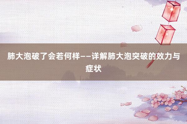 肺大泡破了会若何样——详解肺大泡突破的效力与症状