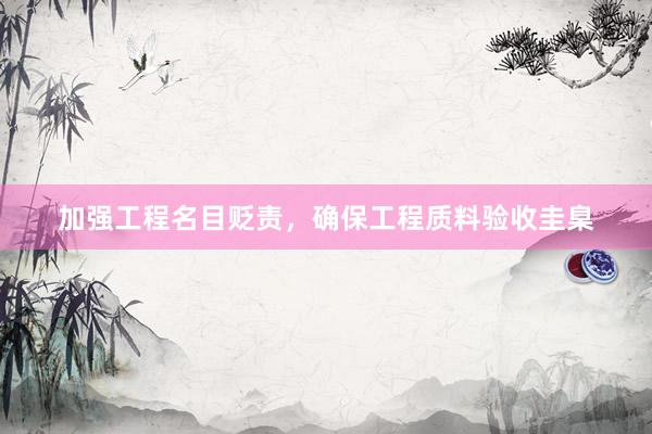 加强工程名目贬责，确保工程质料验收圭臬
