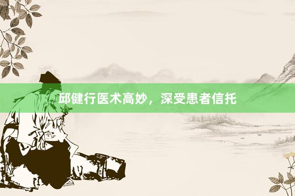 邱健行医术高妙，深受患者信托