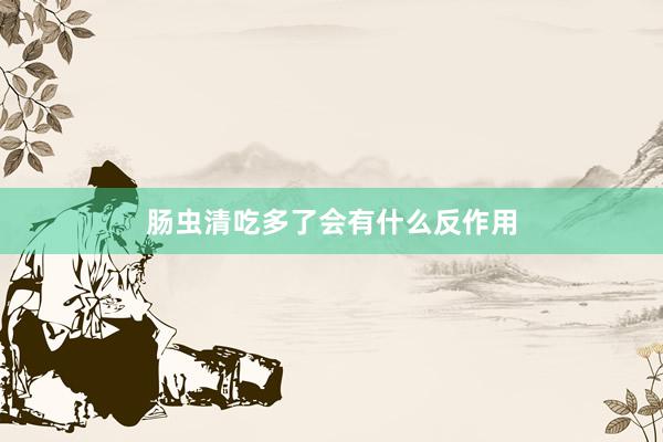 肠虫清吃多了会有什么反作用