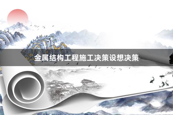 金属结构工程施工决策设想决策