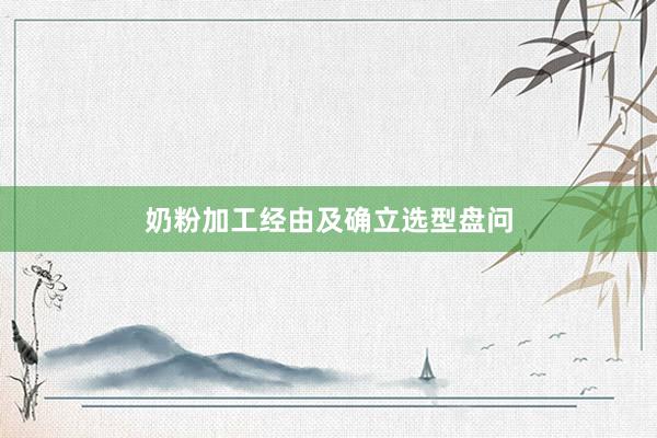 奶粉加工经由及确立选型盘问