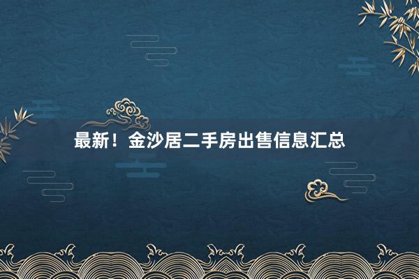 最新！金沙居二手房出售信息汇总