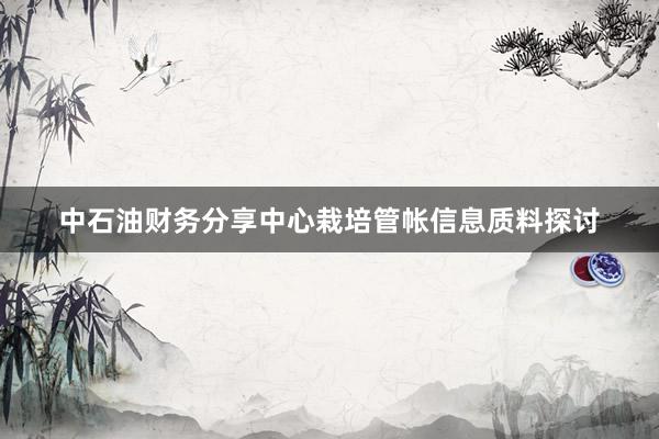 中石油财务分享中心栽培管帐信息质料探讨