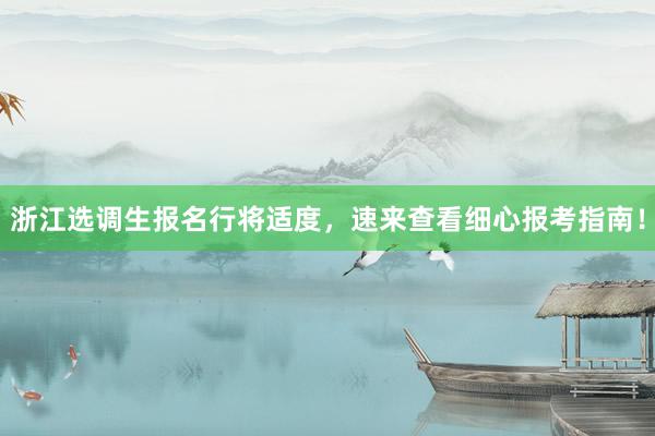浙江选调生报名行将适度，速来查看细心报考指南！