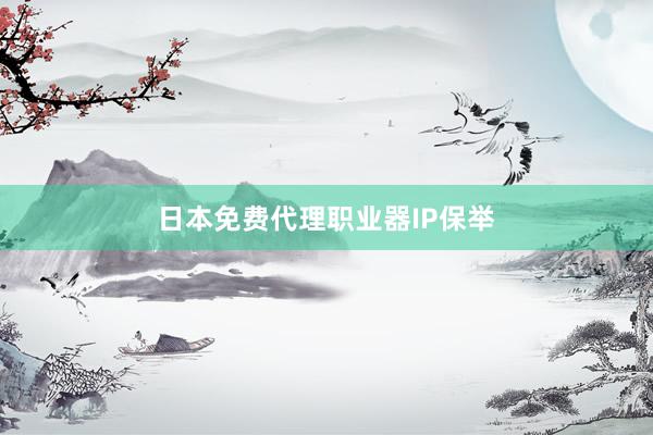 日本免费代理职业器IP保举