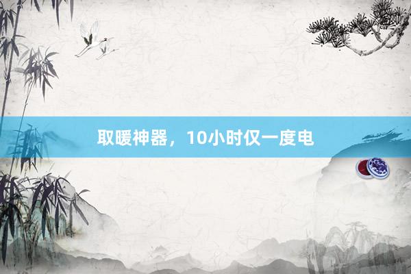 取暖神器，10小时仅一度电