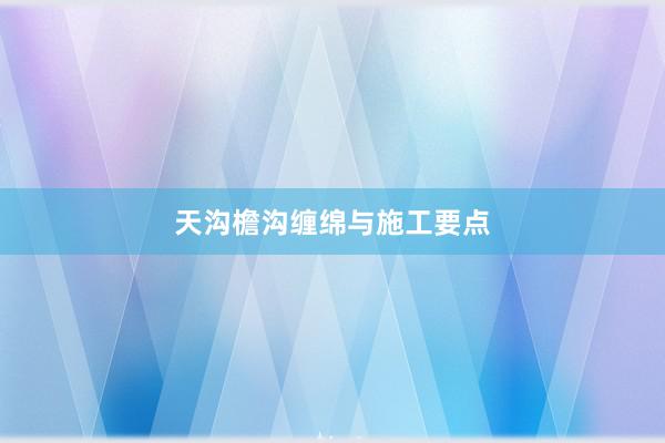 天沟檐沟缠绵与施工要点