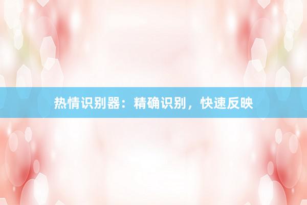 热情识别器：精确识别，快速反映