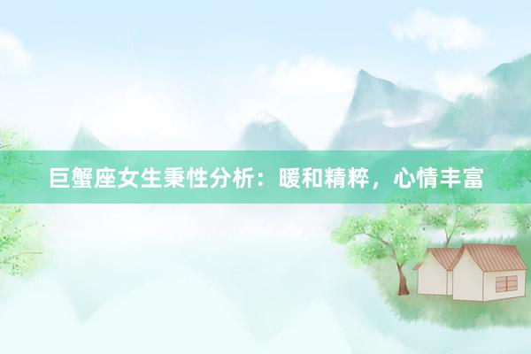 巨蟹座女生秉性分析：暖和精粹，心情丰富
