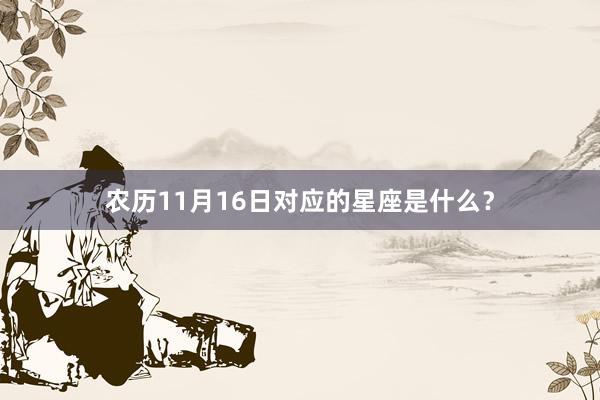 农历11月16日对应的星座是什么？