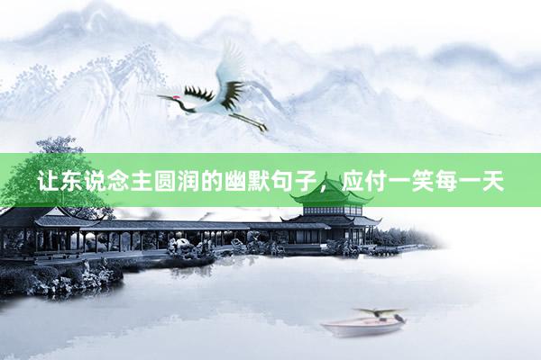 让东说念主圆润的幽默句子，应付一笑每一天